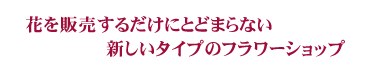 花を販売するだけにとどまらない新しいタイプのフラワーショップ